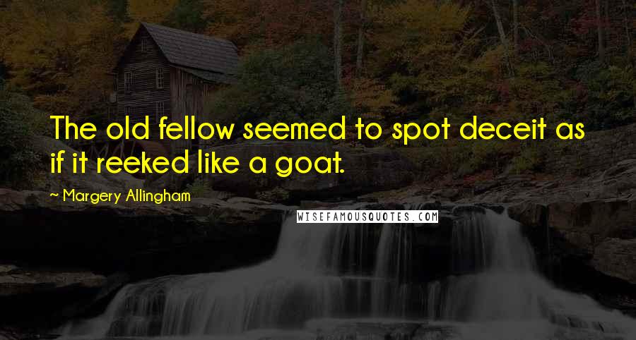 Margery Allingham Quotes: The old fellow seemed to spot deceit as if it reeked like a goat.