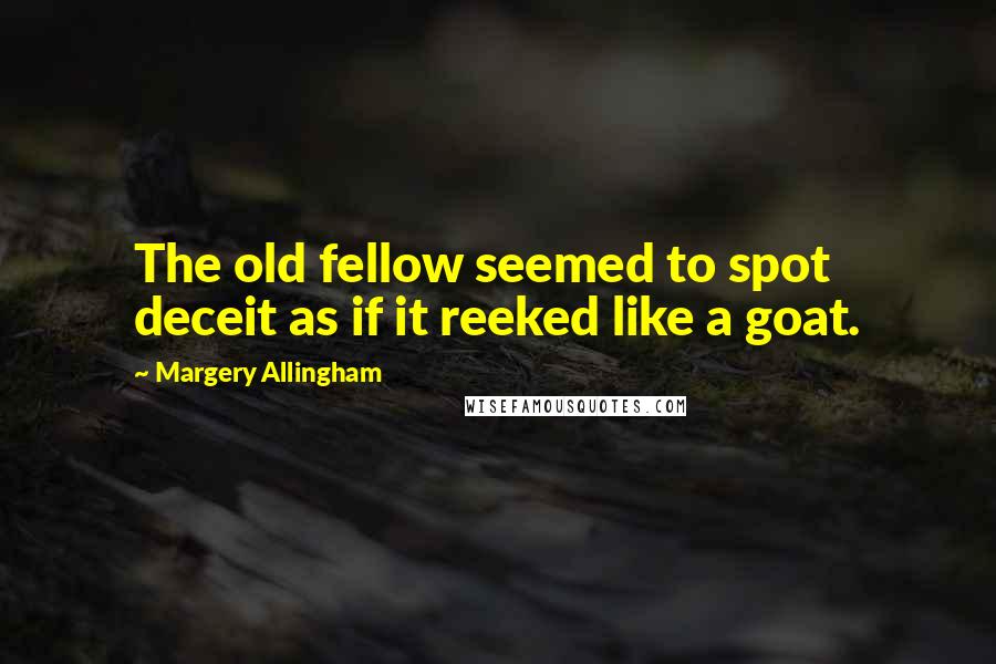 Margery Allingham Quotes: The old fellow seemed to spot deceit as if it reeked like a goat.