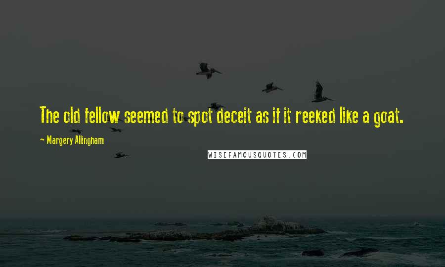 Margery Allingham Quotes: The old fellow seemed to spot deceit as if it reeked like a goat.