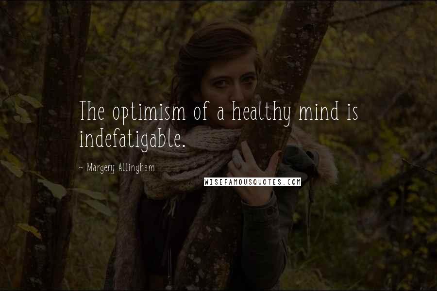 Margery Allingham Quotes: The optimism of a healthy mind is indefatigable.