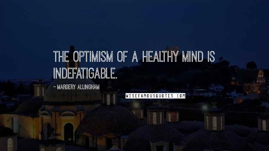 Margery Allingham Quotes: The optimism of a healthy mind is indefatigable.