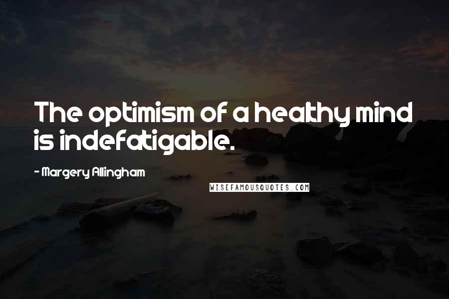 Margery Allingham Quotes: The optimism of a healthy mind is indefatigable.