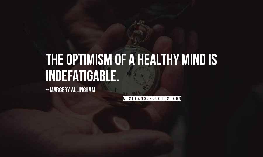 Margery Allingham Quotes: The optimism of a healthy mind is indefatigable.
