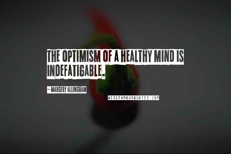 Margery Allingham Quotes: The optimism of a healthy mind is indefatigable.