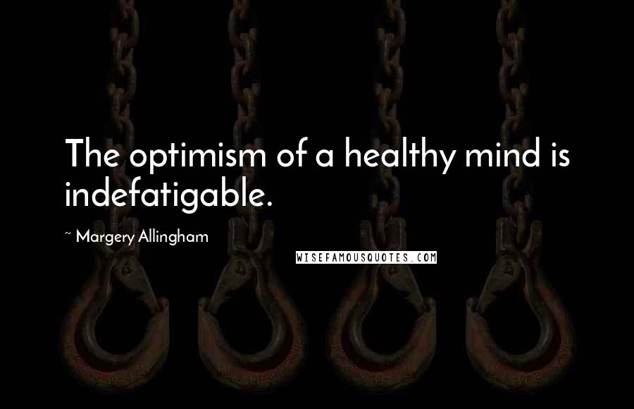 Margery Allingham Quotes: The optimism of a healthy mind is indefatigable.