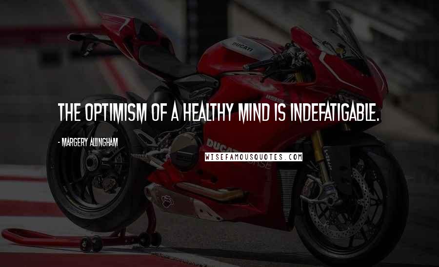 Margery Allingham Quotes: The optimism of a healthy mind is indefatigable.