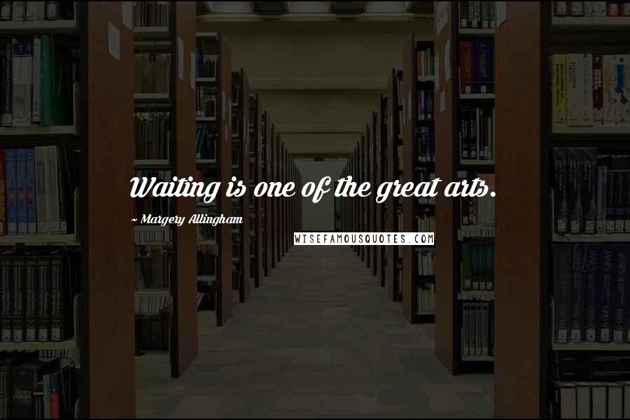 Margery Allingham Quotes: Waiting is one of the great arts.