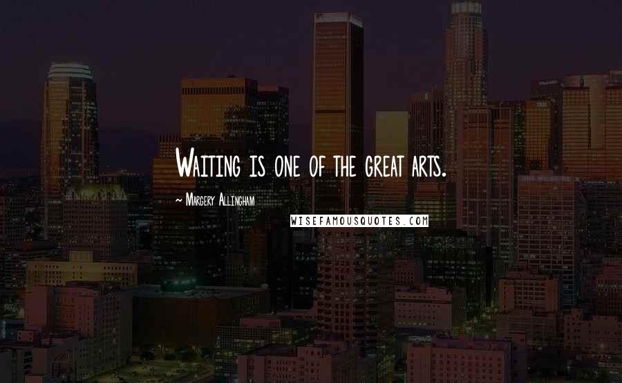 Margery Allingham Quotes: Waiting is one of the great arts.