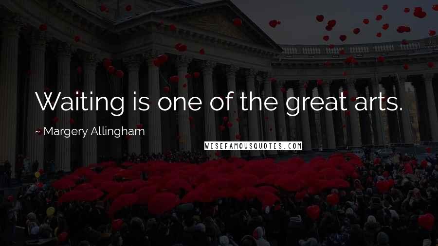 Margery Allingham Quotes: Waiting is one of the great arts.