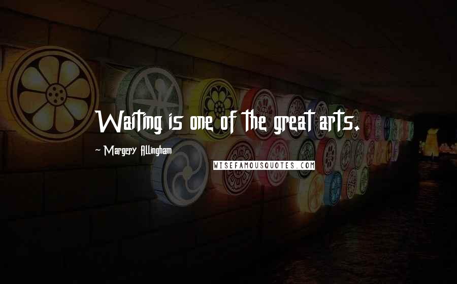 Margery Allingham Quotes: Waiting is one of the great arts.