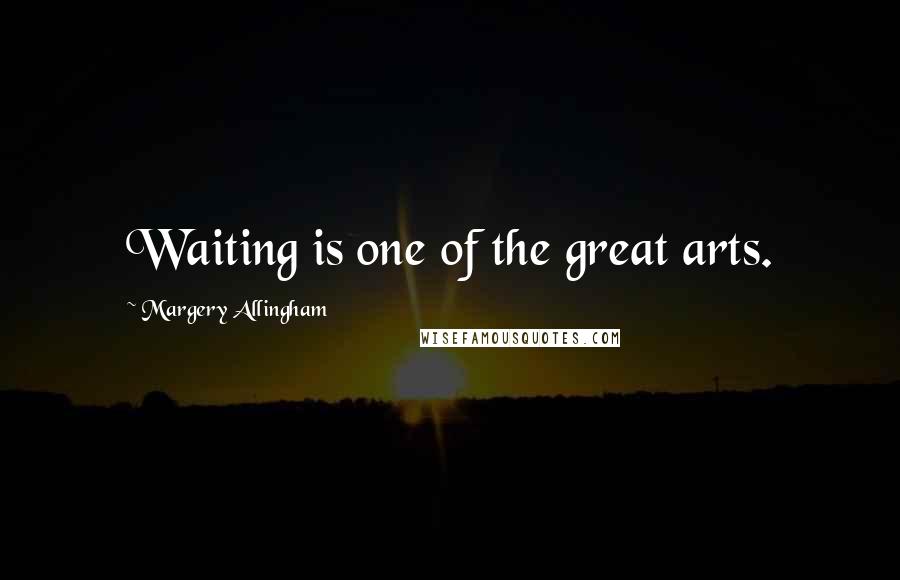 Margery Allingham Quotes: Waiting is one of the great arts.