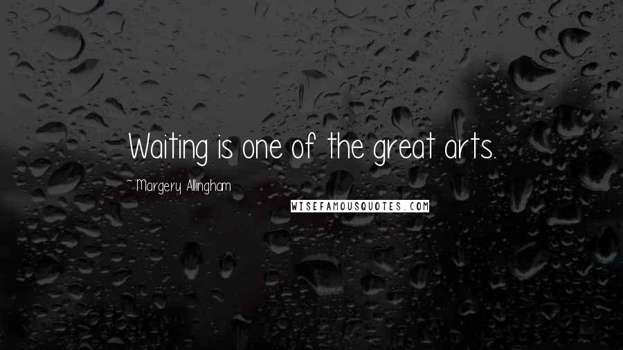 Margery Allingham Quotes: Waiting is one of the great arts.