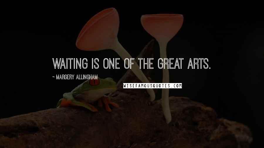 Margery Allingham Quotes: Waiting is one of the great arts.