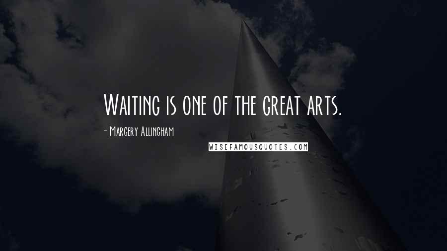 Margery Allingham Quotes: Waiting is one of the great arts.