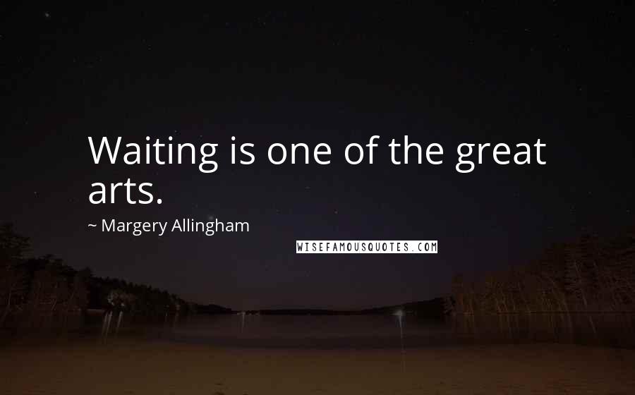 Margery Allingham Quotes: Waiting is one of the great arts.