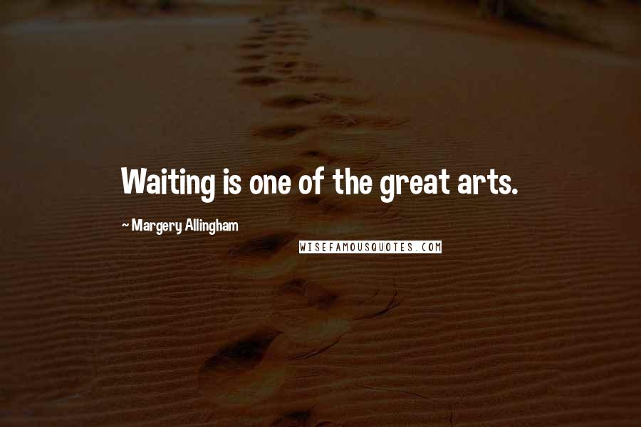 Margery Allingham Quotes: Waiting is one of the great arts.