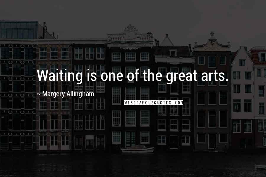 Margery Allingham Quotes: Waiting is one of the great arts.