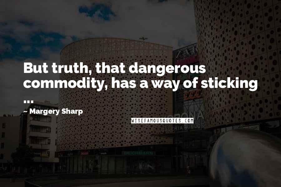 Margery Sharp Quotes: But truth, that dangerous commodity, has a way of sticking ...