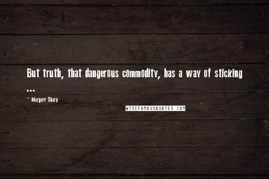 Margery Sharp Quotes: But truth, that dangerous commodity, has a way of sticking ...
