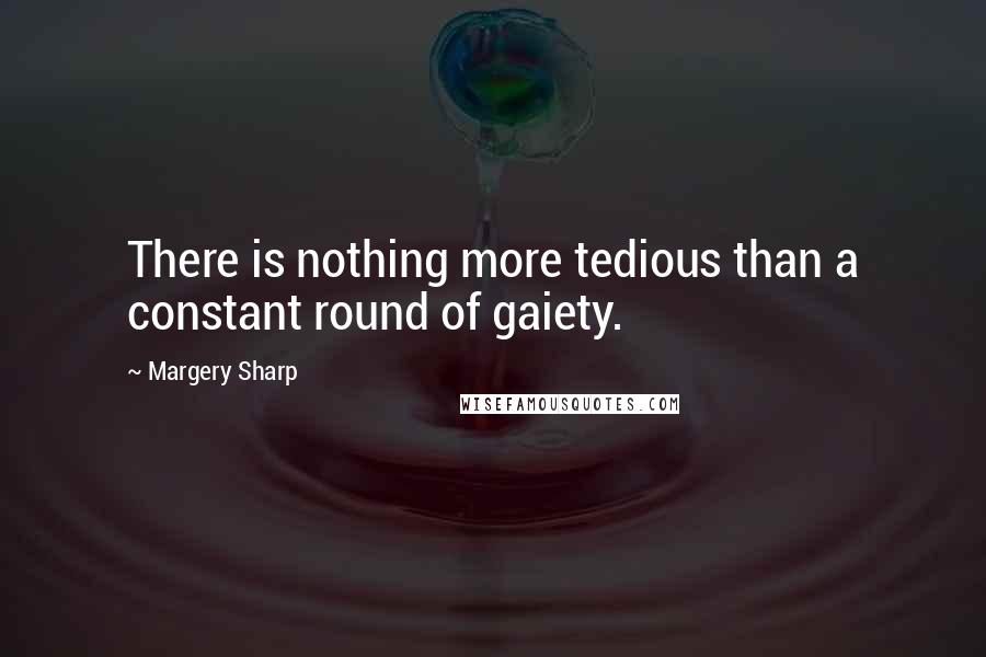 Margery Sharp Quotes: There is nothing more tedious than a constant round of gaiety.