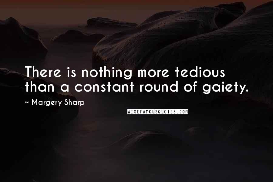 Margery Sharp Quotes: There is nothing more tedious than a constant round of gaiety.