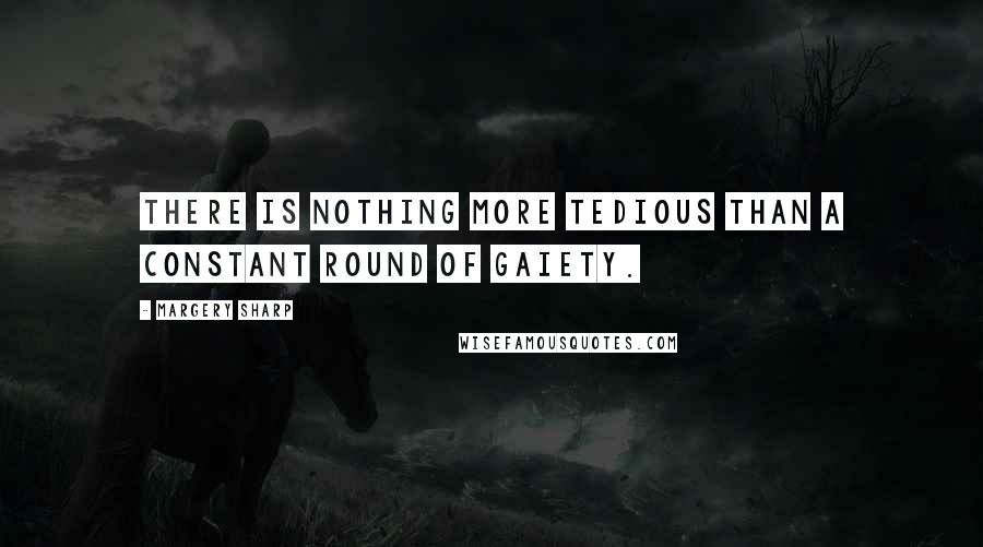 Margery Sharp Quotes: There is nothing more tedious than a constant round of gaiety.