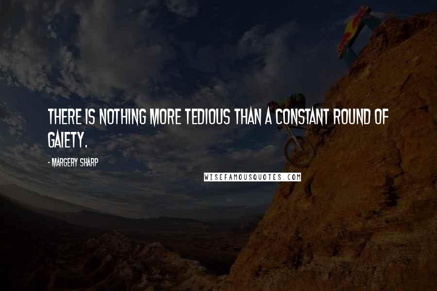 Margery Sharp Quotes: There is nothing more tedious than a constant round of gaiety.