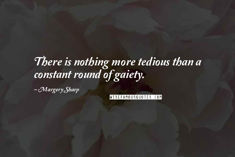 Margery Sharp Quotes: There is nothing more tedious than a constant round of gaiety.