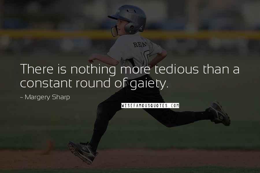 Margery Sharp Quotes: There is nothing more tedious than a constant round of gaiety.