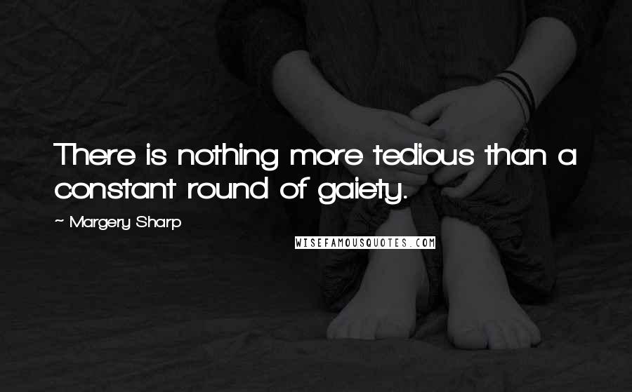 Margery Sharp Quotes: There is nothing more tedious than a constant round of gaiety.