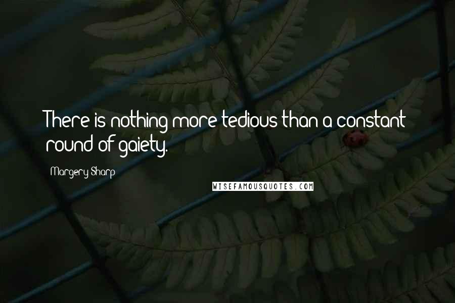 Margery Sharp Quotes: There is nothing more tedious than a constant round of gaiety.