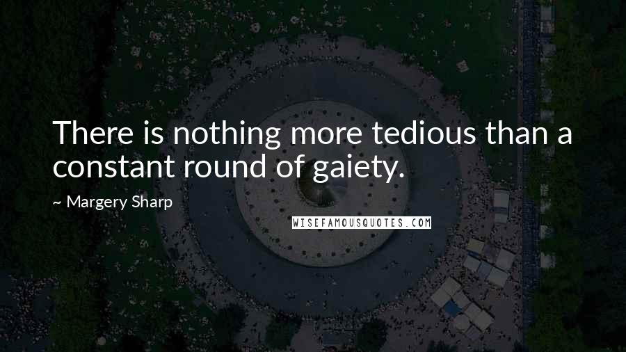 Margery Sharp Quotes: There is nothing more tedious than a constant round of gaiety.