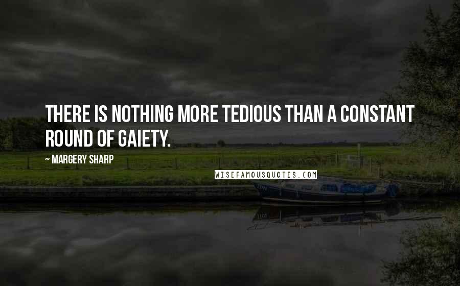 Margery Sharp Quotes: There is nothing more tedious than a constant round of gaiety.