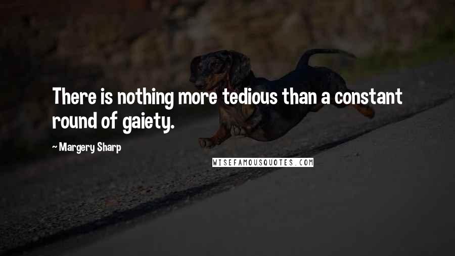 Margery Sharp Quotes: There is nothing more tedious than a constant round of gaiety.