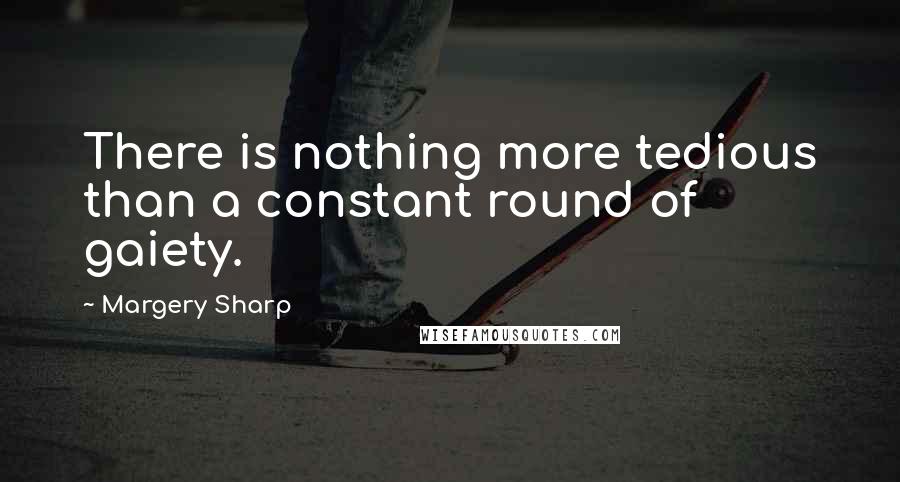 Margery Sharp Quotes: There is nothing more tedious than a constant round of gaiety.