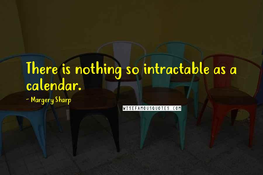 Margery Sharp Quotes: There is nothing so intractable as a calendar.