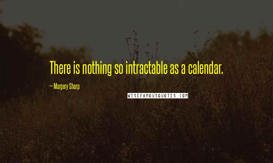 Margery Sharp Quotes: There is nothing so intractable as a calendar.