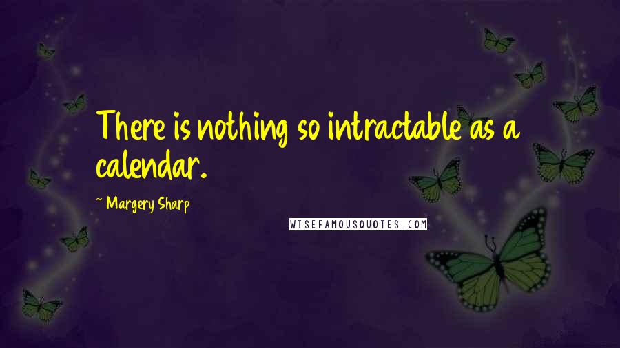Margery Sharp Quotes: There is nothing so intractable as a calendar.