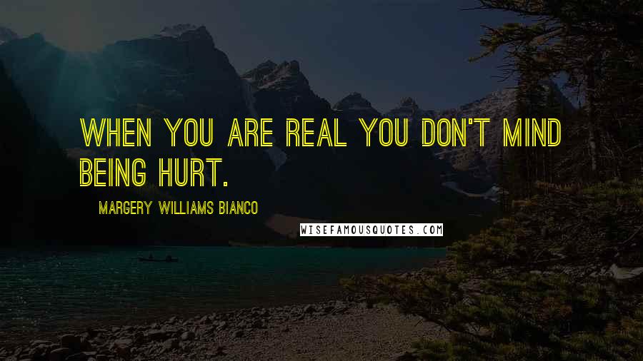 Margery Williams Bianco Quotes: When you are Real you don't mind being hurt.