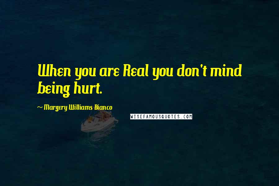 Margery Williams Bianco Quotes: When you are Real you don't mind being hurt.
