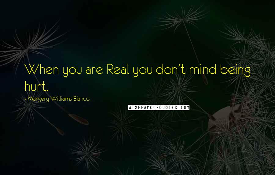 Margery Williams Bianco Quotes: When you are Real you don't mind being hurt.