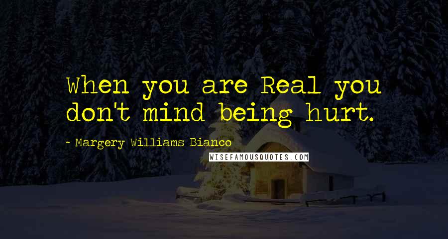 Margery Williams Bianco Quotes: When you are Real you don't mind being hurt.