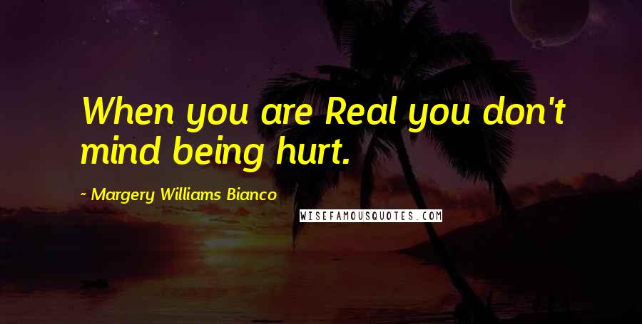 Margery Williams Bianco Quotes: When you are Real you don't mind being hurt.