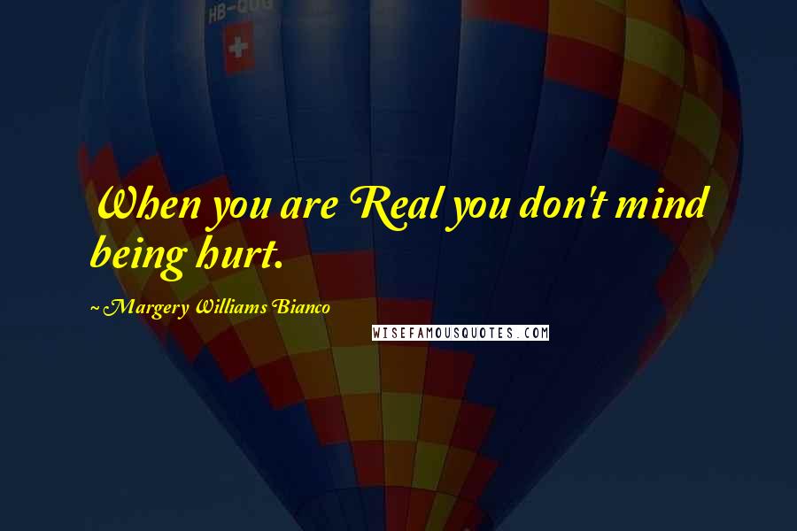 Margery Williams Bianco Quotes: When you are Real you don't mind being hurt.