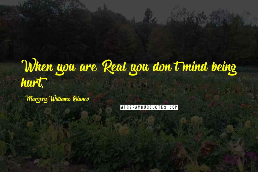 Margery Williams Bianco Quotes: When you are Real you don't mind being hurt.