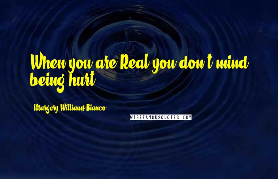 Margery Williams Bianco Quotes: When you are Real you don't mind being hurt.