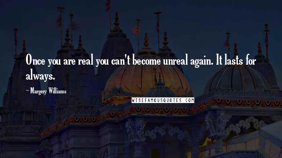 Margery Williams Quotes: Once you are real you can't become unreal again. It lasts for always.