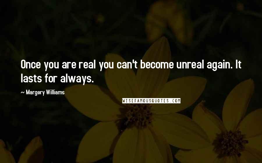 Margery Williams Quotes: Once you are real you can't become unreal again. It lasts for always.