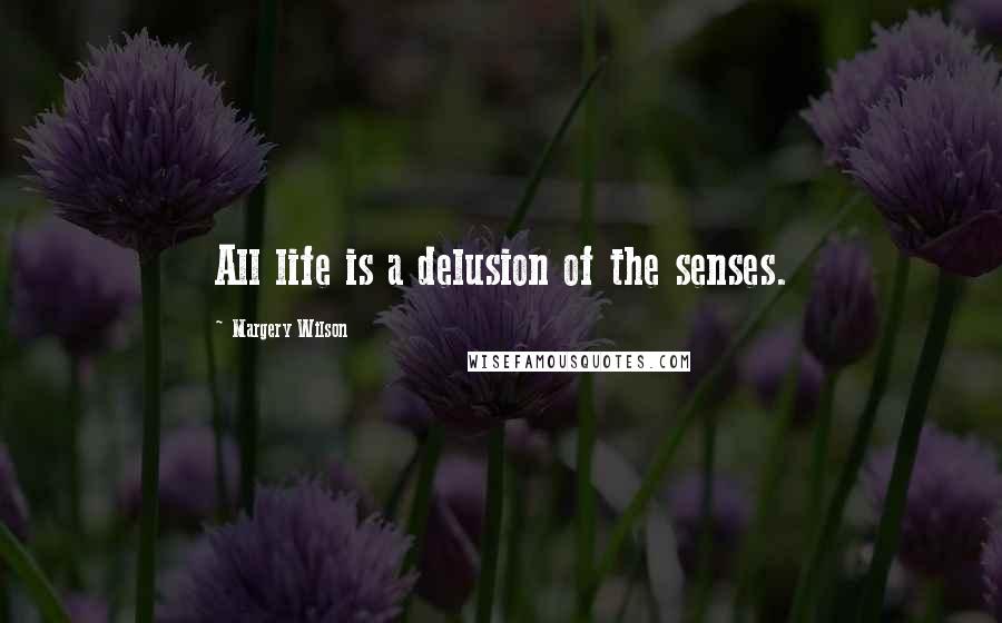 Margery Wilson Quotes: All life is a delusion of the senses.