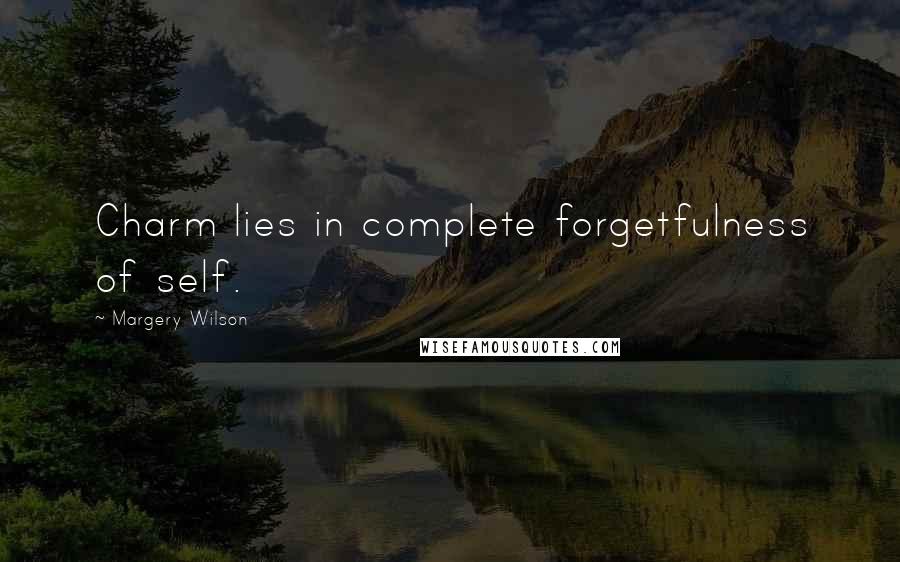 Margery Wilson Quotes: Charm lies in complete forgetfulness of self.